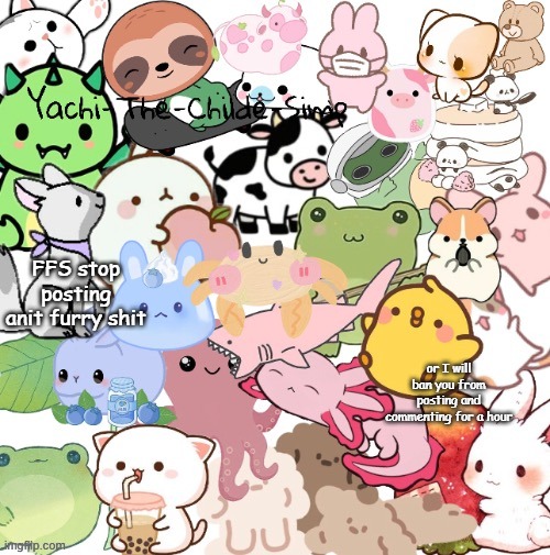 2 hours* bc the shortest one is 2 hours | FFS stop posting anit furry shit; or I will ban you from posting and commenting for a hour | image tagged in yachi's very cute stickers temp temp made by my son suga | made w/ Imgflip meme maker