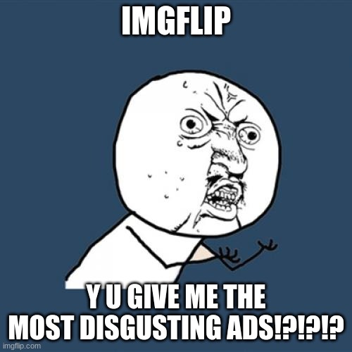 Y U No | IMGFLIP; Y U GIVE ME THE MOST DISGUSTING ADS!?!?!? | image tagged in memes,y u no | made w/ Imgflip meme maker