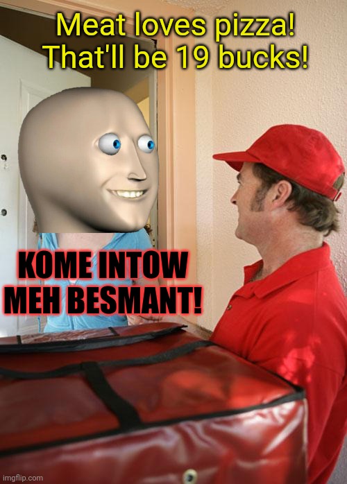 Meme man spots his next victim | Meat loves pizza! That'll be 19 bucks! KOME INTOW MEH BESMANT! | image tagged in pizza delivery,meme man,basement,torture,run | made w/ Imgflip meme maker