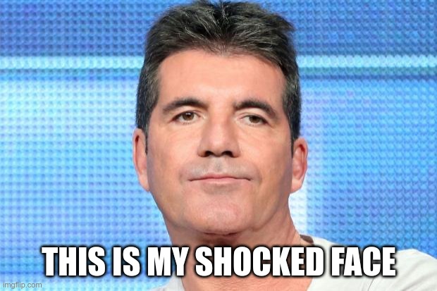Simon Cowell Unimpressed | THIS IS MY SHOCKED FACE | image tagged in simon cowell unimpressed | made w/ Imgflip meme maker