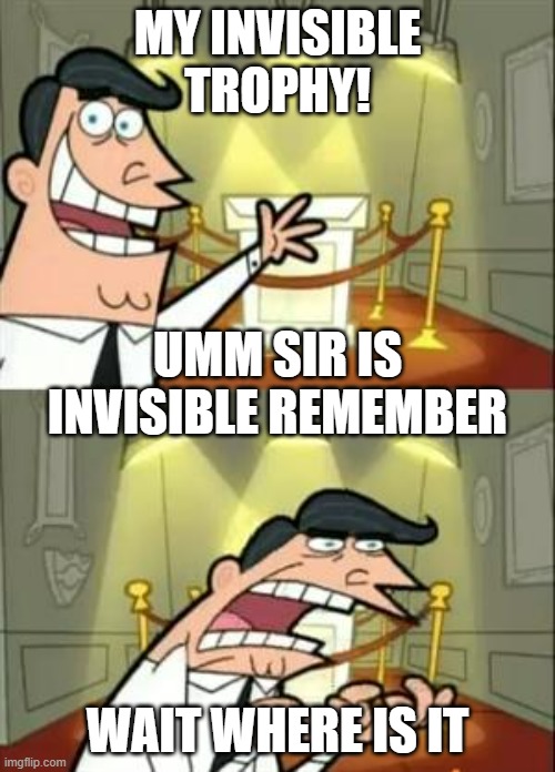 Invisible trophy | MY INVISIBLE TROPHY! UMM SIR IS INVISIBLE REMEMBER; WAIT WHERE IS IT | image tagged in memes,this is where i'd put my trophy if i had one | made w/ Imgflip meme maker