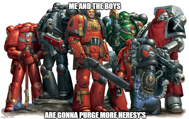 purge them all | ME AND THE BOYS; ARE GONNA PURGE MORE HERESY'S | image tagged in group of space marines | made w/ Imgflip meme maker