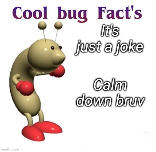Cool Bug Facts | It's just a joke Calm down bruv | image tagged in cool bug facts | made w/ Imgflip meme maker
