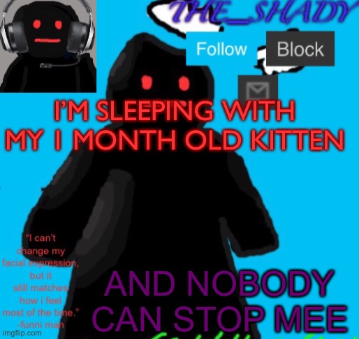 The_shady funni man temp | I’M SLEEPING WITH MY 1 MONTH OLD KITTEN; AND NOBODY CAN STOP MEE | image tagged in the_shady funni man temp | made w/ Imgflip meme maker