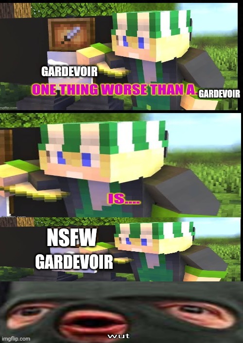 One thing worse than a Gardevoir....( IM SORRY IM SORRY IM SORRY IM SORRY) | GARDEVOIR; GARDEVOIR; NSFW; GARDEVOIR | image tagged in one thing worse than a,sus | made w/ Imgflip meme maker