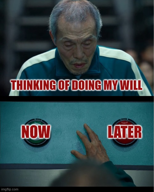 Will | THINKING OF DOING MY WILL; LATER; NOW | image tagged in squid game | made w/ Imgflip meme maker