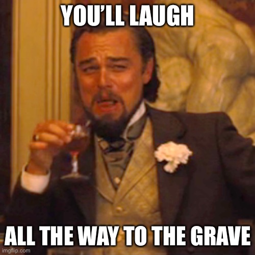 Laughing Leo Meme | YOU’LL LAUGH; ALL THE WAY TO THE GRAVE | image tagged in memes,laughing leo | made w/ Imgflip meme maker