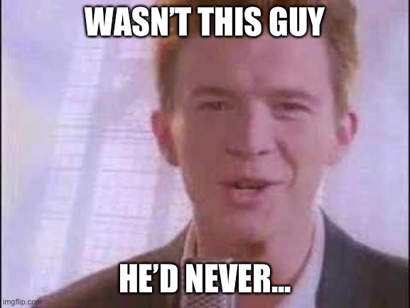 rick roll | WASN’T THIS GUY; HE’D NEVER... | image tagged in rick roll | made w/ Imgflip meme maker