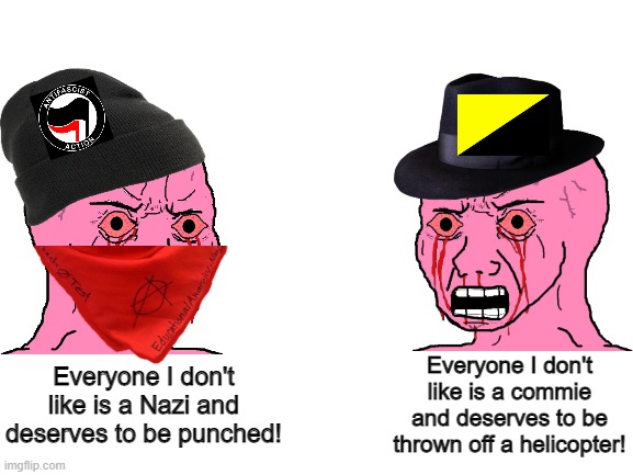 Both the far-left and the far-right act like insufferable sjws | Everyone I don't like is a commie and deserves to be thrown off a helicopter! Everyone I don't like is a Nazi and deserves to be punched! | image tagged in antifa,regressive left,sjws,neckbeard libertarian,cringe | made w/ Imgflip meme maker