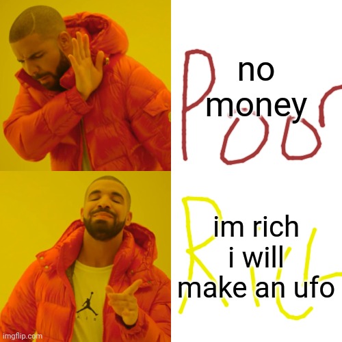 Drake Hotline Bling Meme | no money im rich i will make an ufo | image tagged in memes,drake hotline bling | made w/ Imgflip meme maker