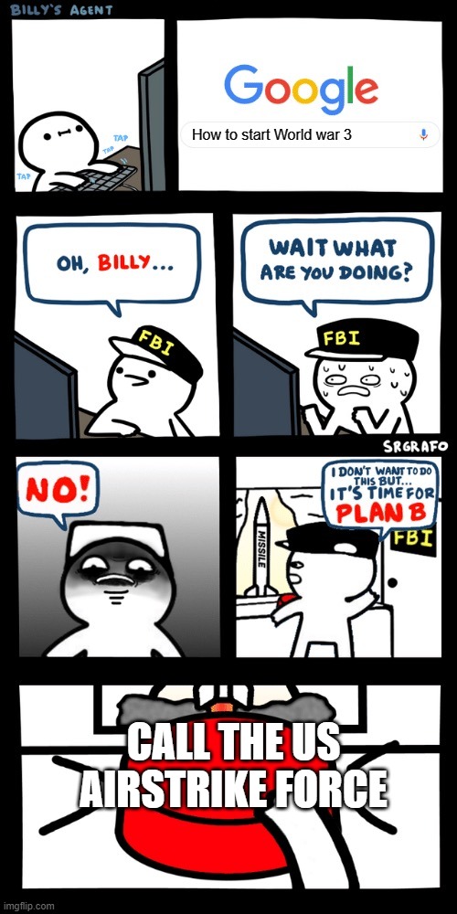 Billy’s FBI agent plan B | How to start World war 3; CALL THE US AIRSTRIKE FORCE | image tagged in billy s fbi agent plan b | made w/ Imgflip meme maker