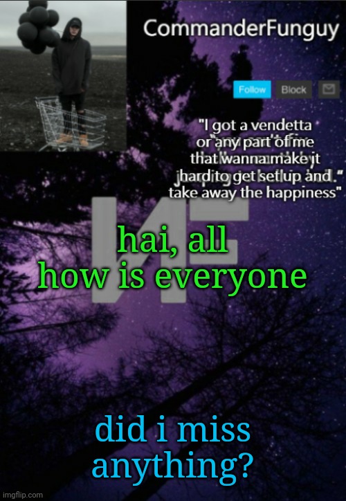 Hai | hai, all
how is everyone; did i miss anything? | image tagged in commanderfunguy nf template thx yachi | made w/ Imgflip meme maker