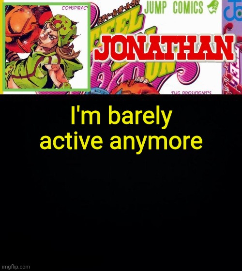 I'm barely active anymore | image tagged in jonathan's template | made w/ Imgflip meme maker