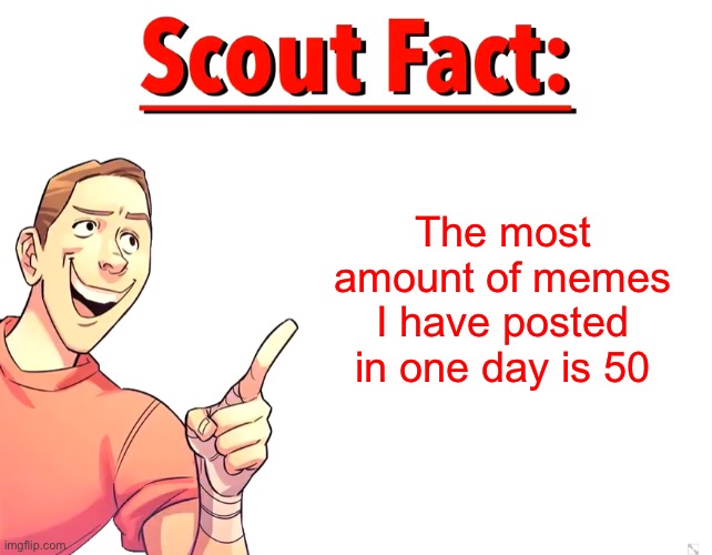 Wuts urs? | The most amount of memes I have posted in one day is 50 | image tagged in scout fact | made w/ Imgflip meme maker