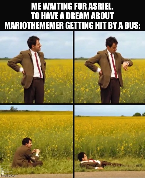Mr bean waiting | ME WAITING FOR ASRIEL. TO HAVE A DREAM ABOUT MARIOTHEMEMER GETTING HIT BY A BUS: | image tagged in mr bean waiting | made w/ Imgflip meme maker