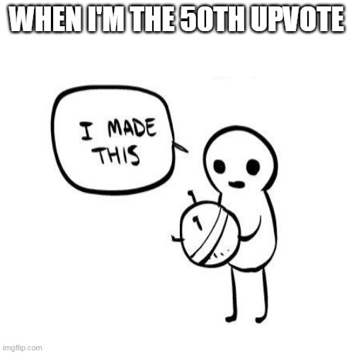 WHEN I'M THE 50TH UPVOTE | made w/ Imgflip meme maker