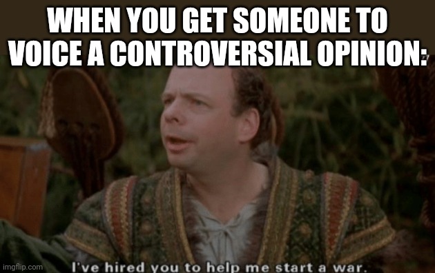 lol | WHEN YOU GET SOMEONE TO VOICE A CONTROVERSIAL OPINION: | image tagged in viccini the princess bride | made w/ Imgflip meme maker