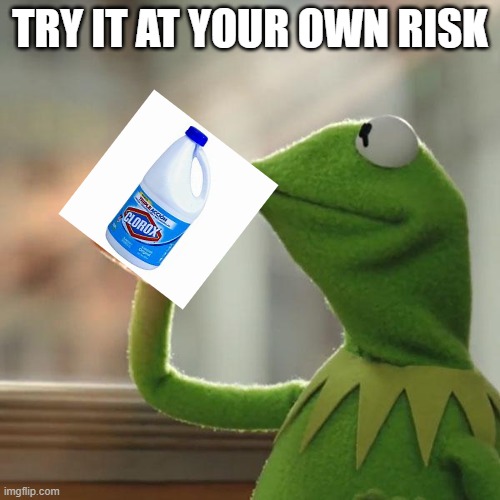 drink clorox is toxic | TRY IT AT YOUR OWN RISK | image tagged in memes,but that's none of my business,kermit the frog | made w/ Imgflip meme maker
