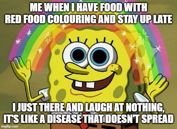imaagination | ME WHEN I HAVE FOOD WITH RED FOOD COLOURING AND STAY UP LATE; I JUST THERE AND LAUGH AT NOTHING, IT'S LIKE A DISEASE THAT DOESN'T SPREAD | image tagged in memes,imagination spongebob | made w/ Imgflip meme maker