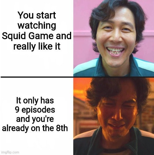 Squid game | You start watching Squid Game and really like it; It only has 9 episodes and you're already on the 8th | image tagged in squid game before and after meme | made w/ Imgflip meme maker