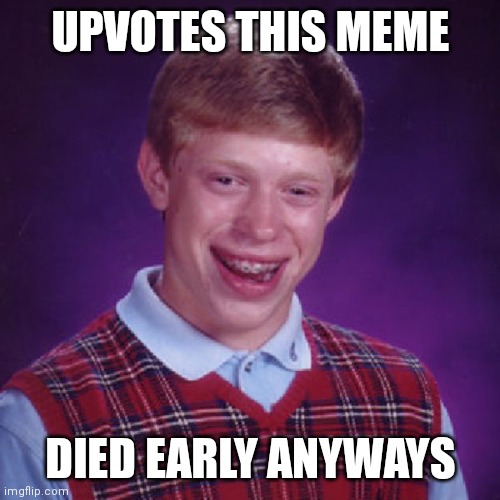 Badluck Brian | UPVOTES THIS MEME DIED EARLY ANYWAYS | image tagged in badluck brian | made w/ Imgflip meme maker