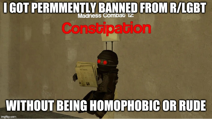 hank constipation | I GOT PERMMENTLY BANNED FROM R/LGBT; WITHOUT BEING HOMOPHOBIC OR RUDE | image tagged in hank constipation | made w/ Imgflip meme maker