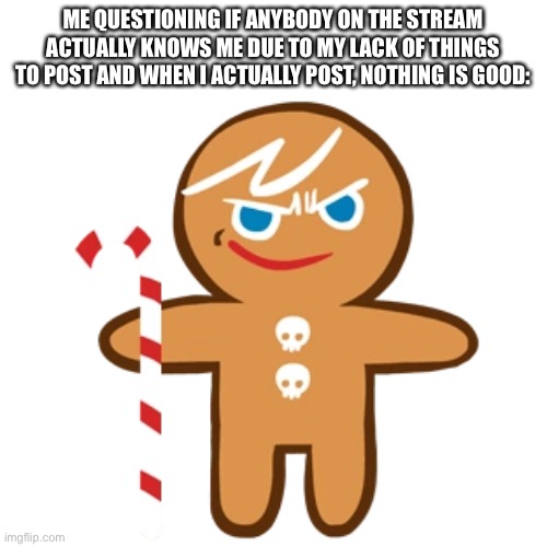 I don’t even know | ME QUESTIONING IF ANYBODY ON THE STREAM ACTUALLY KNOWS ME DUE TO MY LACK OF THINGS TO POST AND WHEN I ACTUALLY POST, NOTHING IS GOOD: | made w/ Imgflip meme maker