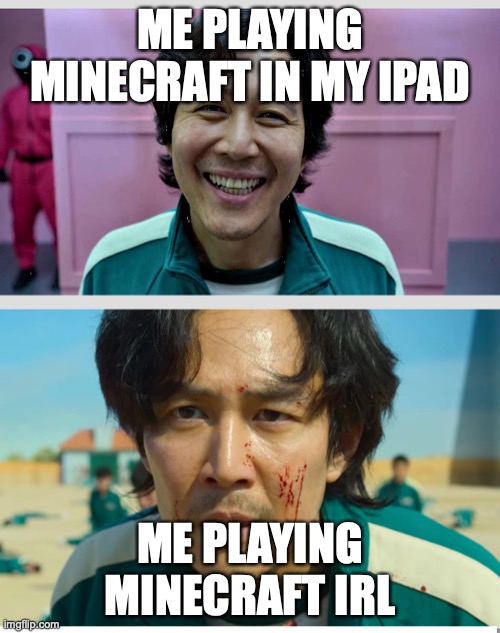 Who can relate | ME PLAYING MINECRAFT IN MY IPAD; ME PLAYING MINECRAFT IRL | image tagged in squid game | made w/ Imgflip meme maker