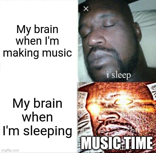 Bruh | My brain when I'm making music; My brain when I'm sleeping; MUSIC TIME | image tagged in memes,sleeping shaq,music,bruh moment | made w/ Imgflip meme maker
