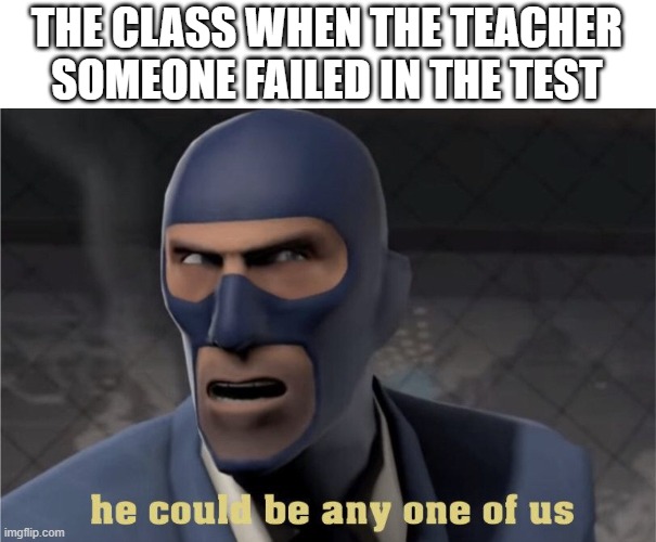 He could be any one of us | THE CLASS WHEN THE TEACHER SOMEONE FAILED IN THE TEST | image tagged in he could be any one of us | made w/ Imgflip meme maker