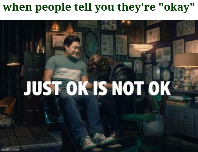 Lol | when people tell you they're "okay" | image tagged in just ok is not ok | made w/ Imgflip meme maker