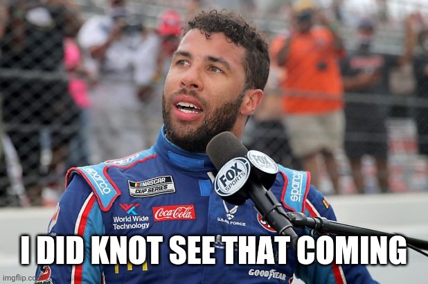 Bubba Wallace | I DID KNOT SEE THAT COMING | image tagged in bubba wallace | made w/ Imgflip meme maker