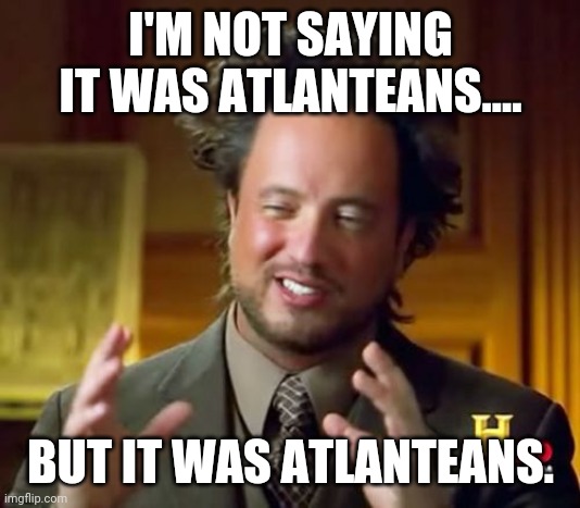 Ancient Aliens Meme |  I'M NOT SAYING IT WAS ATLANTEANS.... BUT IT WAS ATLANTEANS. | image tagged in memes,ancient aliens | made w/ Imgflip meme maker