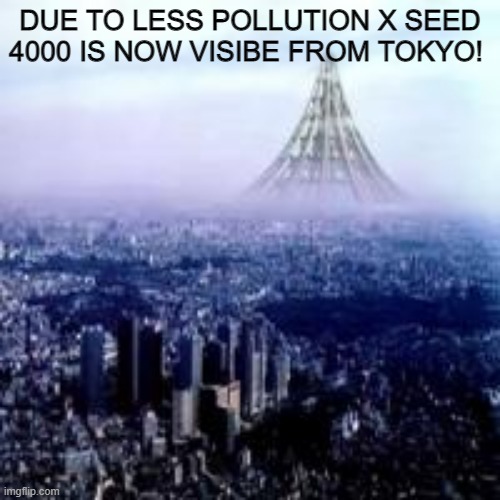 nice | DUE TO LESS POLLUTION X SEED 4000 IS NOW VISIBE FROM TOKYO! | image tagged in tall,skyscraper | made w/ Imgflip meme maker