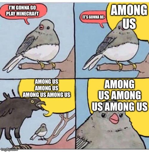 Among us is the worst.... | AMONG US; I’M GONNA GO PLAY MINECRAFT; IT’S GONNA BE-; AMONG US AMONG US AMONG US AMONG US; AMONG US AMONG US AMONG US | image tagged in annoyed bird | made w/ Imgflip meme maker