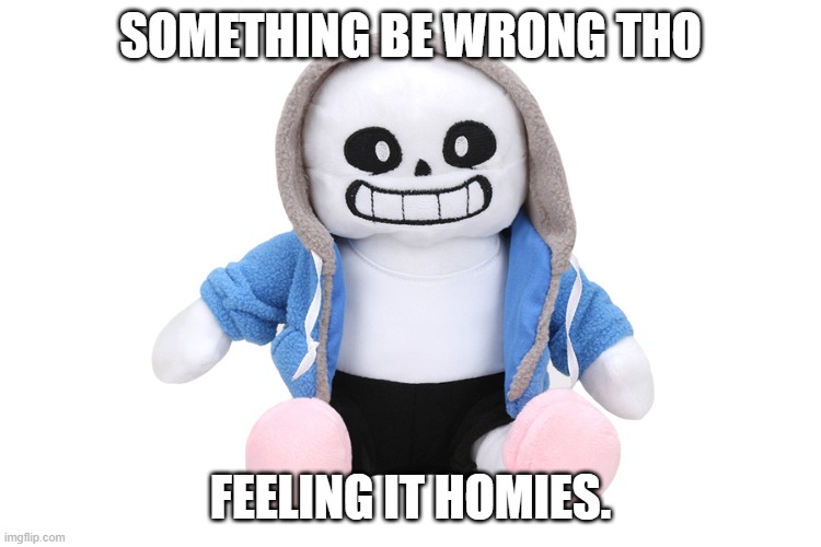 Sans Undertale | SOMETHING BE WRONG THO FEELING IT HOMIES. | image tagged in sans undertale | made w/ Imgflip meme maker