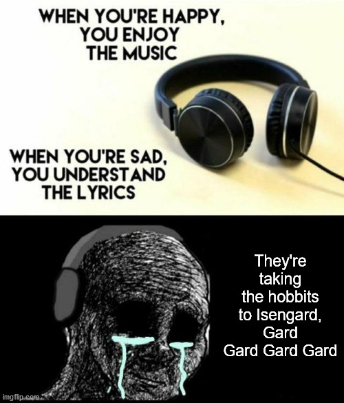 Unnecessarily depressing song | They're taking the hobbits to Isengard, Gard Gard Gard Gard | image tagged in sad lyrics,memes | made w/ Imgflip meme maker