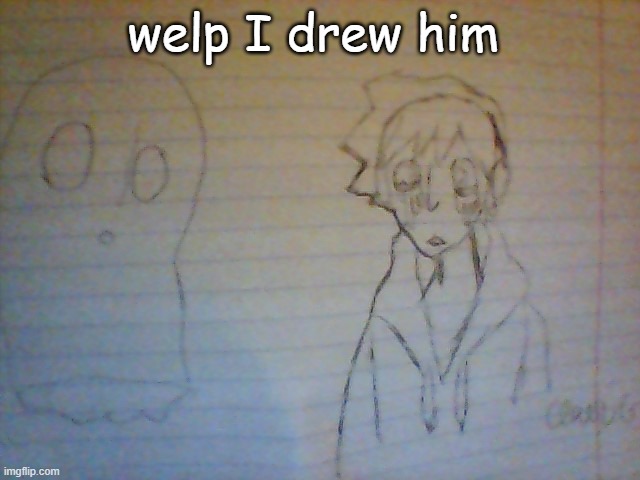 welp I drew him | made w/ Imgflip meme maker