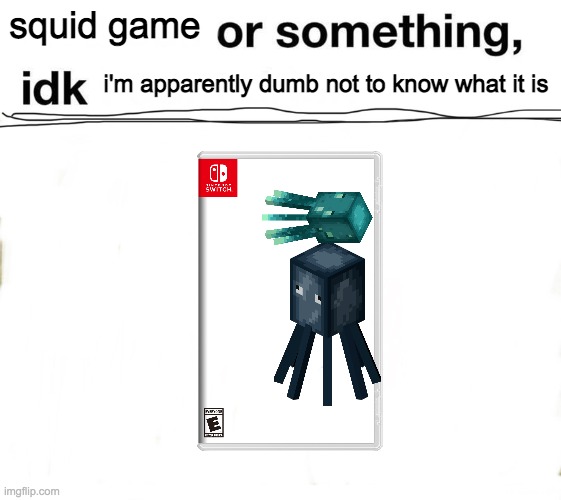 Or something, idk | squid game; i'm apparently dumb not to know what it is | image tagged in or something idk | made w/ Imgflip meme maker