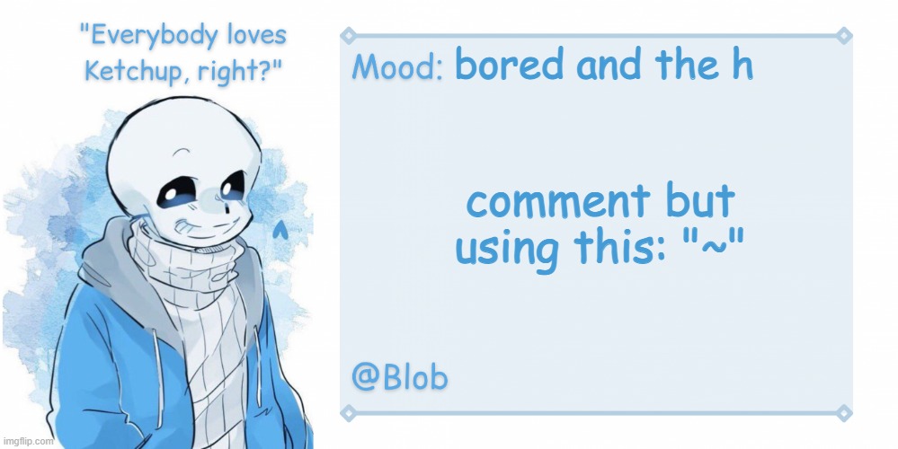 Blob's Sans Template | bored and the h; comment but using this: "~" | image tagged in blob's sans template | made w/ Imgflip meme maker