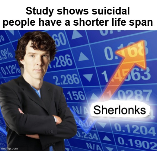 Sherlonks | Study shows suicidal people have a shorter life span | image tagged in sherlonks | made w/ Imgflip meme maker