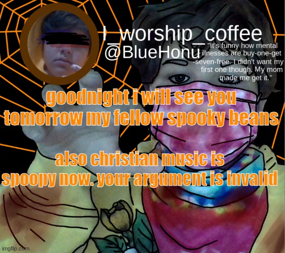 bluehonu's spooky month temp | goodnight i will see you tomorrow my fellow spooky beans; also christian music is spoopy now. your argument is invalid | image tagged in bluehonu's spooky month temp | made w/ Imgflip meme maker