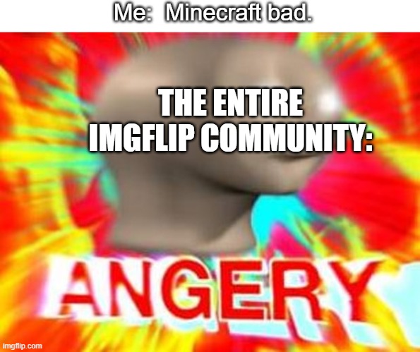 Surreal Angery | Me:  Minecraft bad. THE ENTIRE IMGFLIP COMMUNITY: | image tagged in surreal angery,minecraft,memes | made w/ Imgflip meme maker
