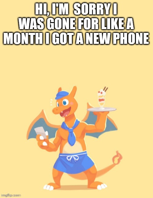 Charizard, HE'S MINE BACK OFF | HI, I'M  SORRY I WAS GONE FOR LIKE A MONTH I GOT A NEW PHONE | image tagged in charizard he's mine back off | made w/ Imgflip meme maker