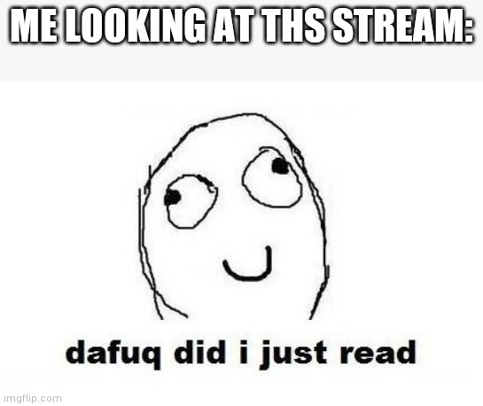 Dafuq Did I Just Read | ME LOOKING AT THS STREAM: | image tagged in memes,dafuq did i just read | made w/ Imgflip meme maker
