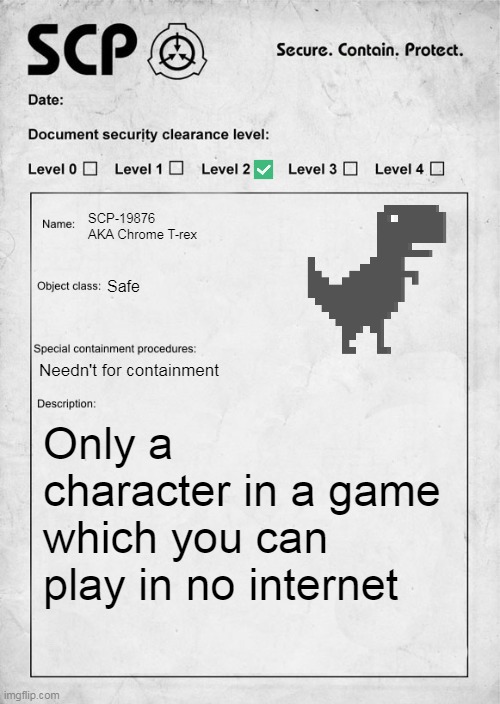 SCP Chrome T-rex | SCP-19876 AKA Chrome T-rex; Safe; Needn't for containment; Only a character in a game which you can play in no internet | image tagged in scp document,dinosaurs,chrome,memes | made w/ Imgflip meme maker