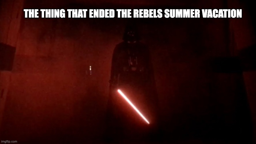 darth vader rogue one hallway | THE THING THAT ENDED THE REBELS SUMMER VACATION | image tagged in darth vader rogue one hallway | made w/ Imgflip meme maker