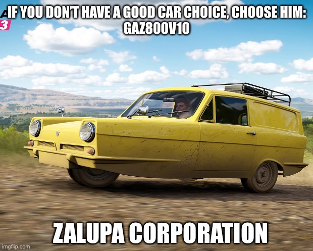 IF YOU DON’T HAVE A GOOD CAR CHOICE, CHOOSE HIM:

GAZ800V10; ZALUPA CORPORATION | image tagged in lmao | made w/ Imgflip meme maker