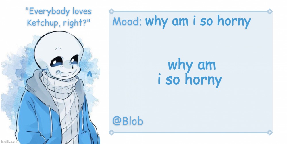 Blob's Sans Template | why am i so horny; why am i so horny | image tagged in blob's sans template | made w/ Imgflip meme maker