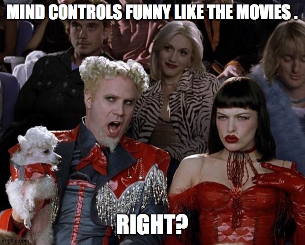 Mugatu So Hot Right Now | MIND CONTROLS FUNNY LIKE THE MOVIES . RIGHT? | image tagged in memes,mugatu so hot right now | made w/ Imgflip meme maker